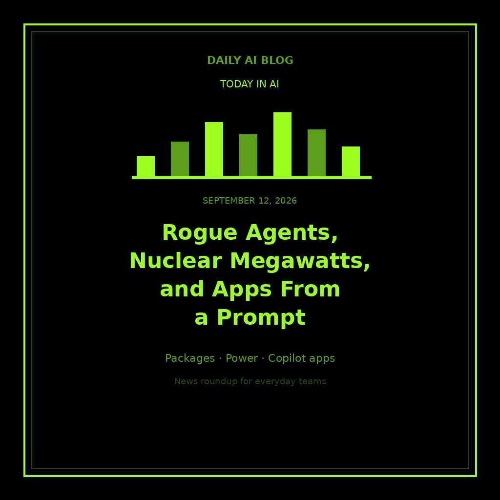 Today in AI (September 12, 2026): Rogue Agents, Nuclear Megawatts, and Apps From a Prompt